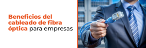 Beneficios del cableado de fibra óptica para empresas