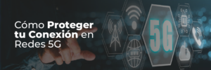 Cómo Proteger tu Conexión en Redes 5G